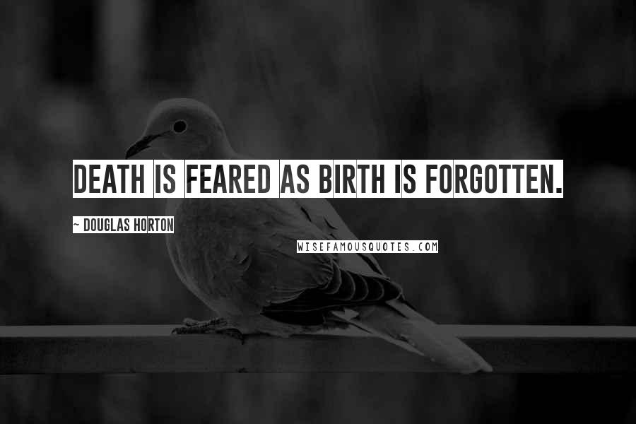 Douglas Horton Quotes: Death is feared as birth is forgotten.