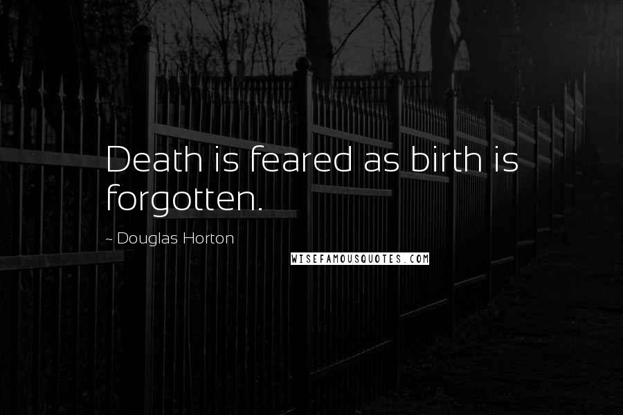 Douglas Horton Quotes: Death is feared as birth is forgotten.