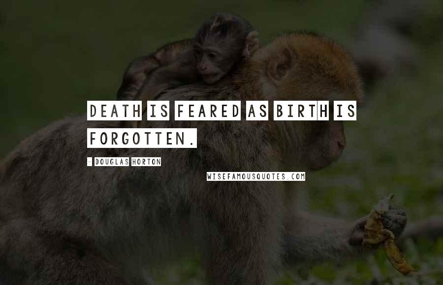 Douglas Horton Quotes: Death is feared as birth is forgotten.