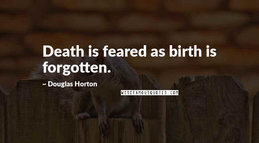 Douglas Horton Quotes: Death is feared as birth is forgotten.