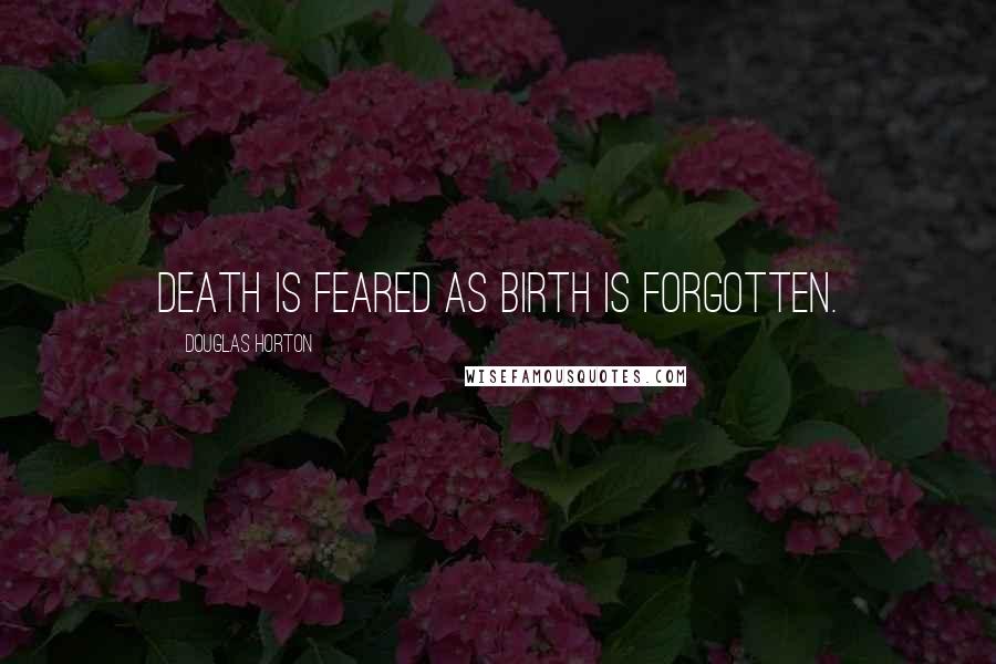 Douglas Horton Quotes: Death is feared as birth is forgotten.