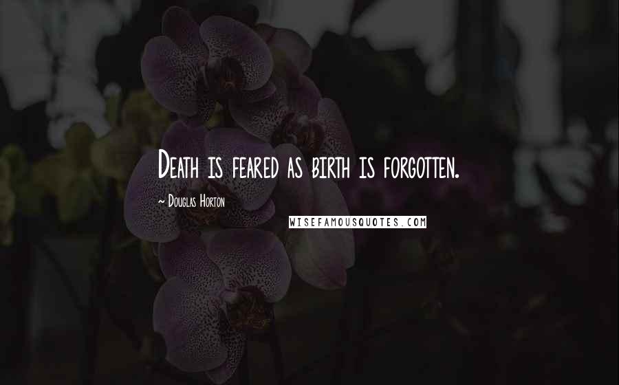 Douglas Horton Quotes: Death is feared as birth is forgotten.