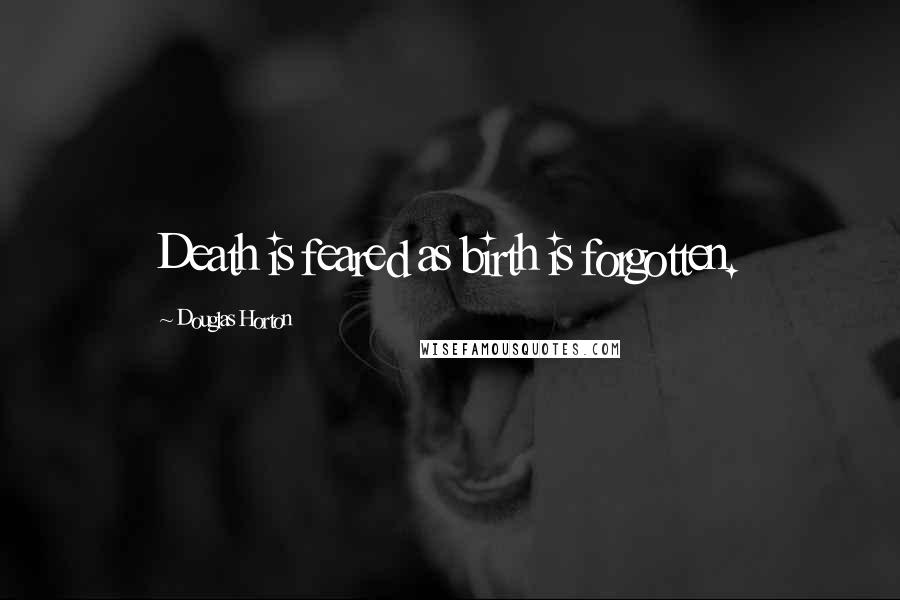 Douglas Horton Quotes: Death is feared as birth is forgotten.