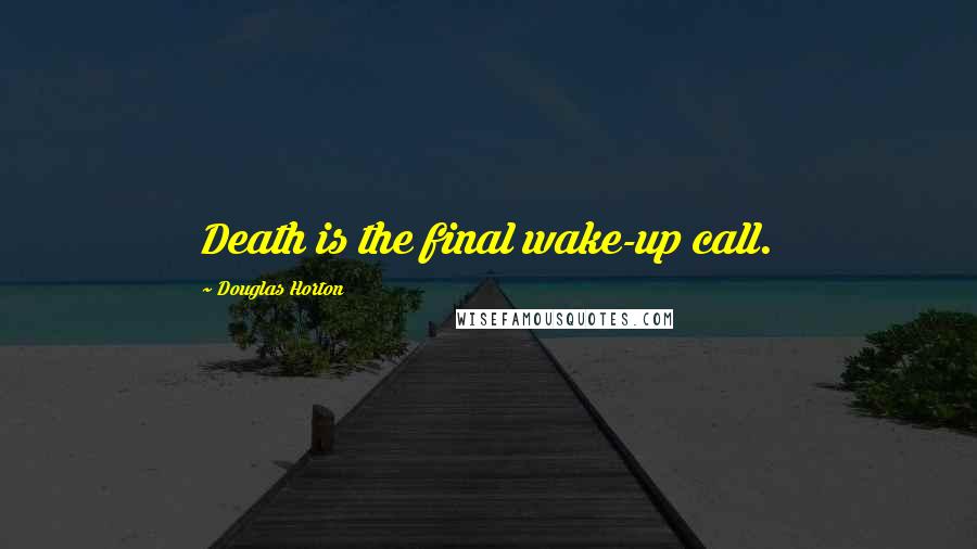 Douglas Horton Quotes: Death is the final wake-up call.