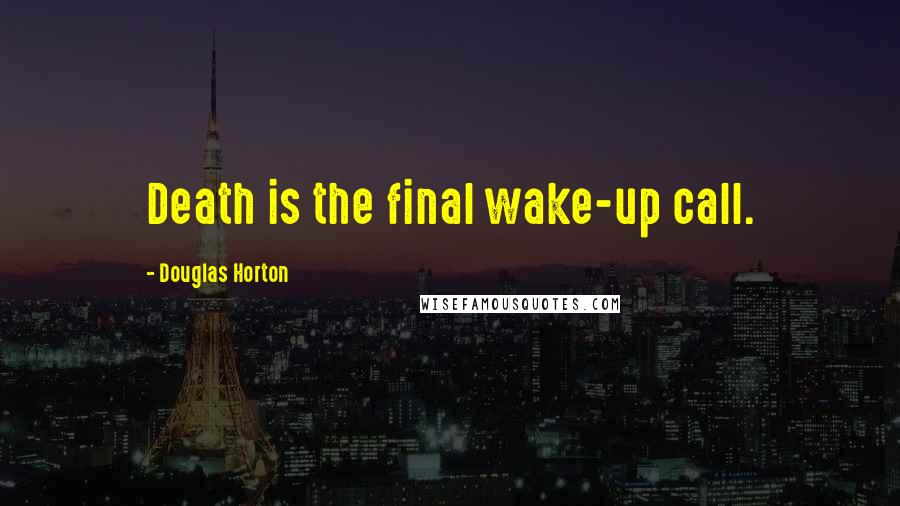 Douglas Horton Quotes: Death is the final wake-up call.