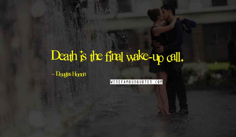 Douglas Horton Quotes: Death is the final wake-up call.