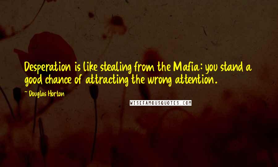 Douglas Horton Quotes: Desperation is like stealing from the Mafia: you stand a good chance of attracting the wrong attention.