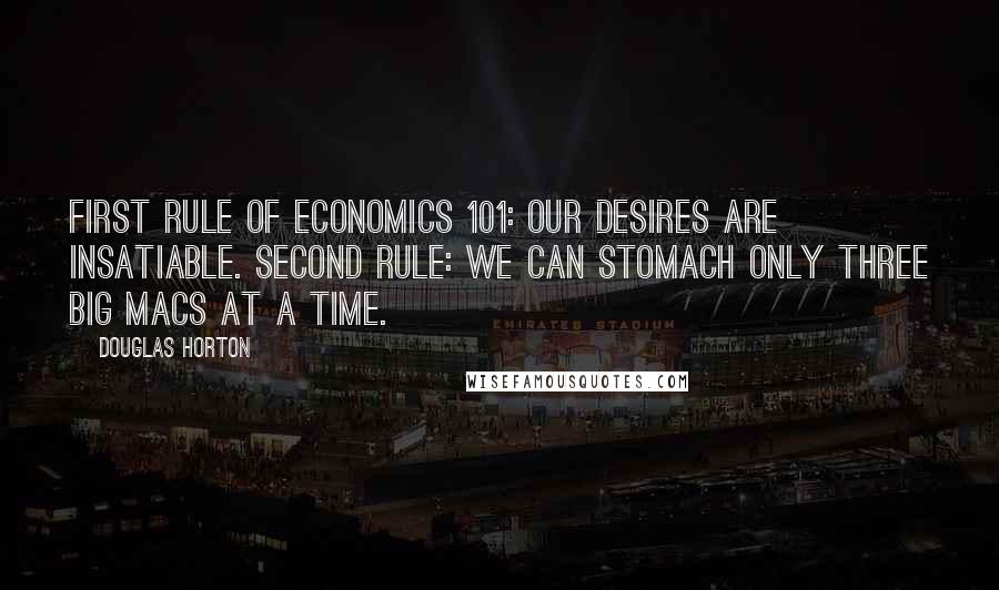 Douglas Horton Quotes: First rule of Economics 101: our desires are insatiable. Second rule: we can stomach only three Big Macs at a time.