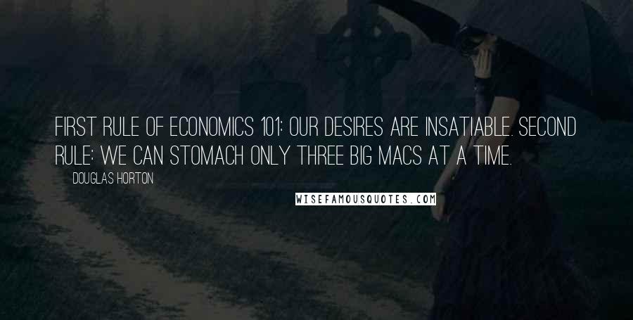 Douglas Horton Quotes: First rule of Economics 101: our desires are insatiable. Second rule: we can stomach only three Big Macs at a time.