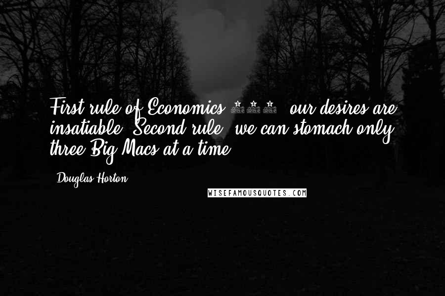 Douglas Horton Quotes: First rule of Economics 101: our desires are insatiable. Second rule: we can stomach only three Big Macs at a time.