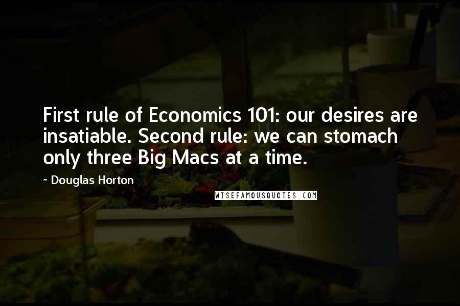 Douglas Horton Quotes: First rule of Economics 101: our desires are insatiable. Second rule: we can stomach only three Big Macs at a time.