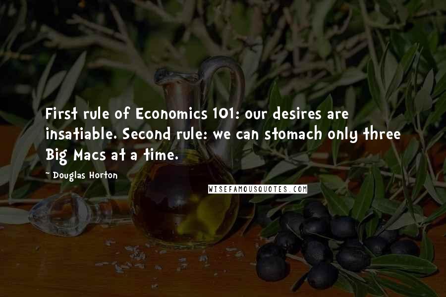Douglas Horton Quotes: First rule of Economics 101: our desires are insatiable. Second rule: we can stomach only three Big Macs at a time.