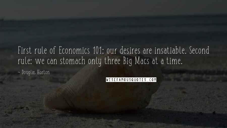 Douglas Horton Quotes: First rule of Economics 101: our desires are insatiable. Second rule: we can stomach only three Big Macs at a time.
