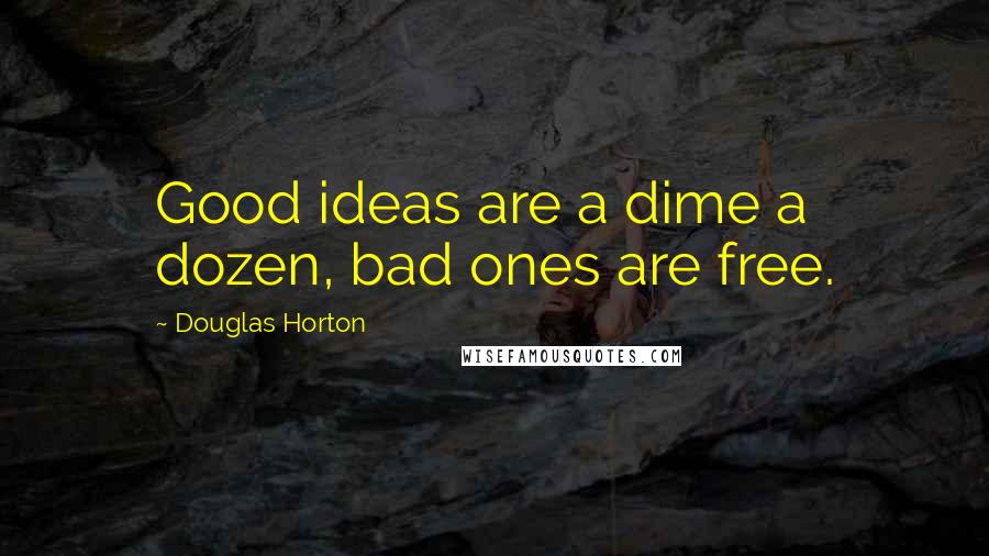 Douglas Horton Quotes: Good ideas are a dime a dozen, bad ones are free.