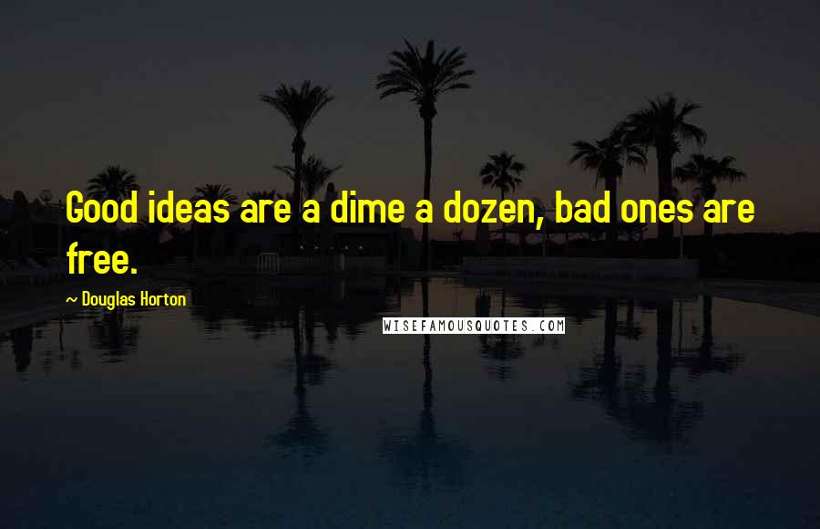 Douglas Horton Quotes: Good ideas are a dime a dozen, bad ones are free.