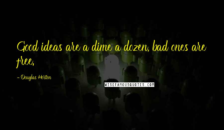 Douglas Horton Quotes: Good ideas are a dime a dozen, bad ones are free.