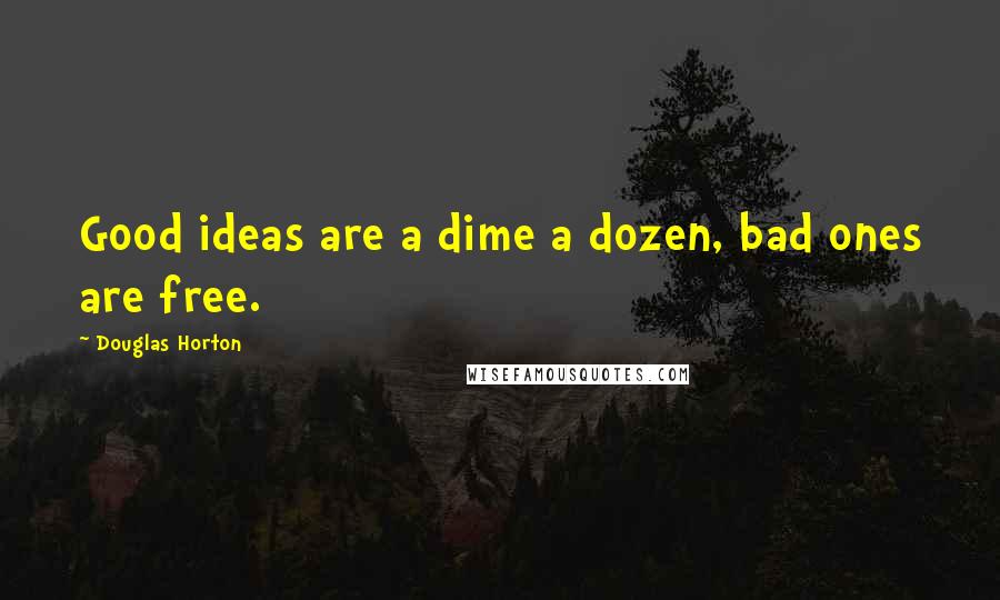 Douglas Horton Quotes: Good ideas are a dime a dozen, bad ones are free.