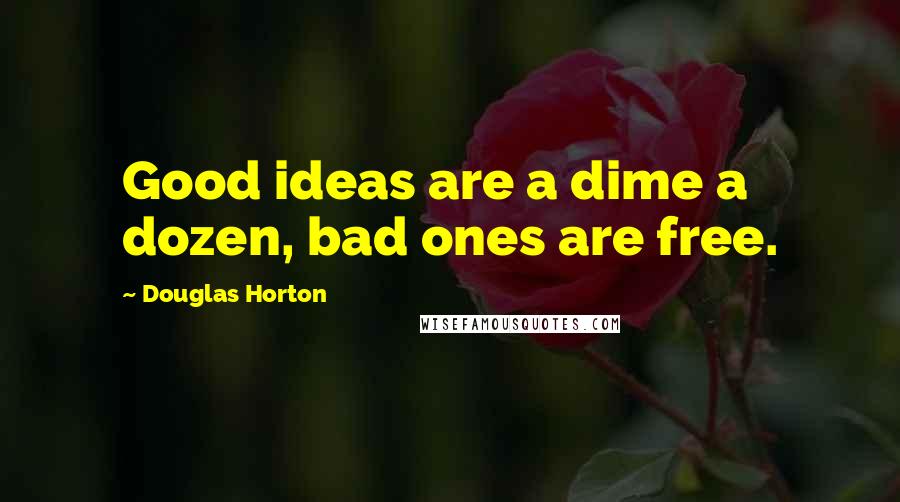 Douglas Horton Quotes: Good ideas are a dime a dozen, bad ones are free.