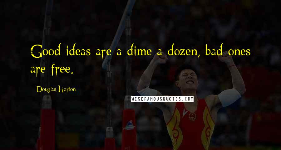 Douglas Horton Quotes: Good ideas are a dime a dozen, bad ones are free.