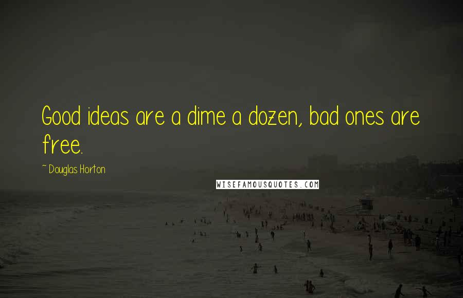 Douglas Horton Quotes: Good ideas are a dime a dozen, bad ones are free.