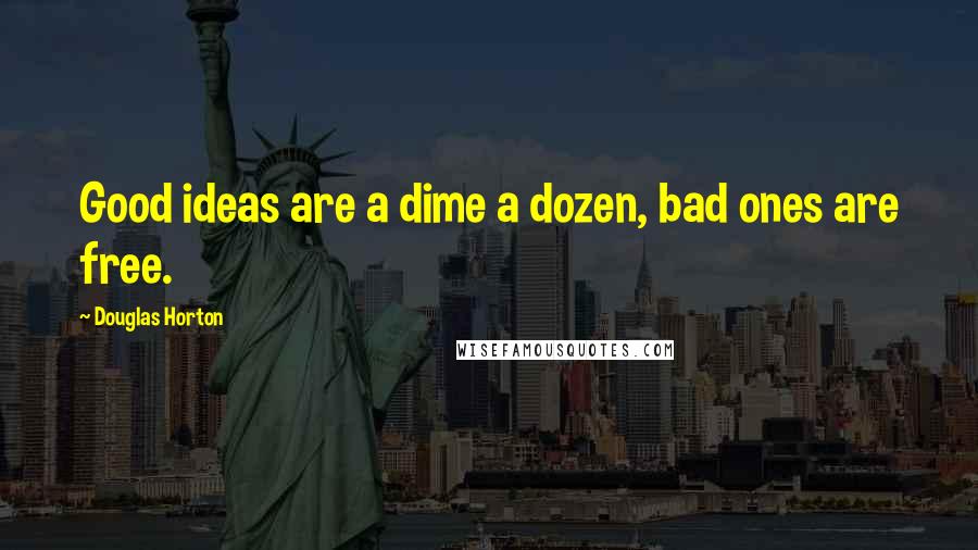 Douglas Horton Quotes: Good ideas are a dime a dozen, bad ones are free.