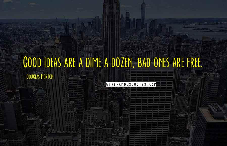 Douglas Horton Quotes: Good ideas are a dime a dozen, bad ones are free.