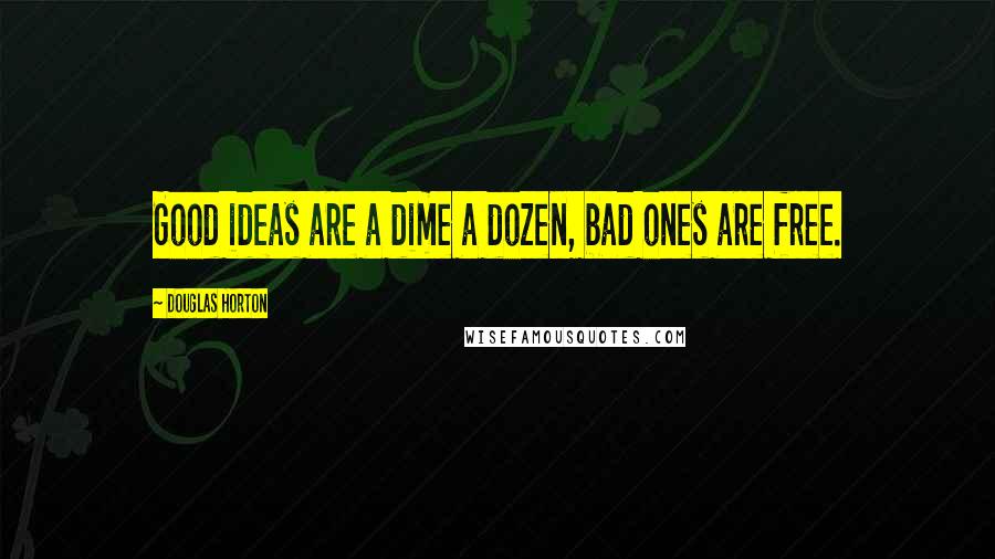Douglas Horton Quotes: Good ideas are a dime a dozen, bad ones are free.