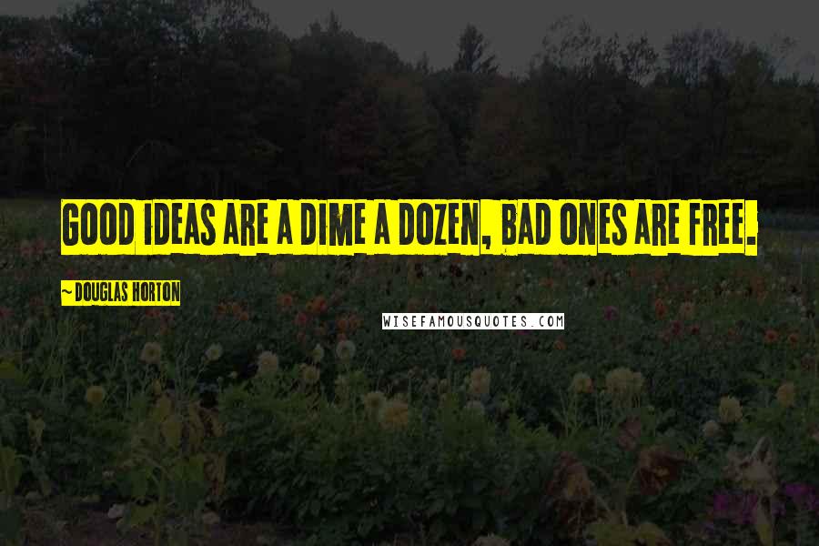 Douglas Horton Quotes: Good ideas are a dime a dozen, bad ones are free.