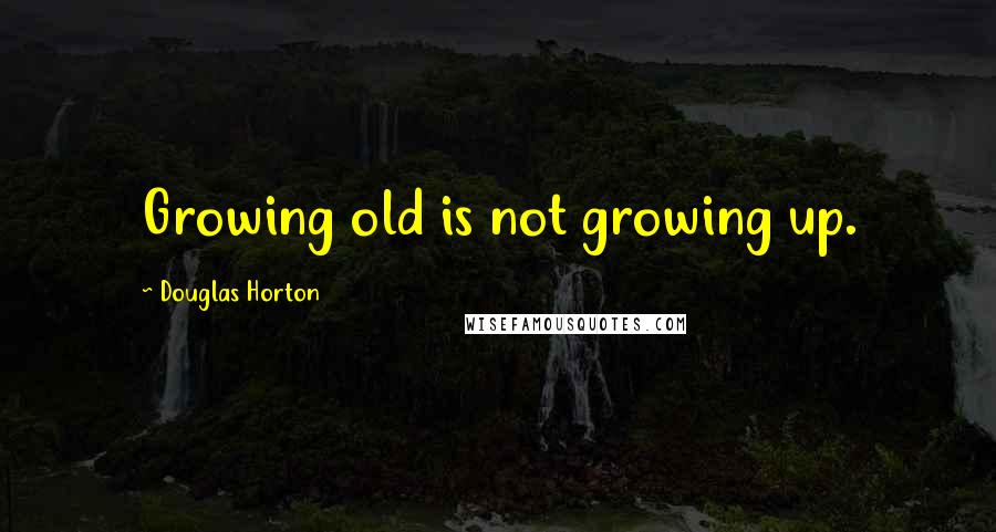 Douglas Horton Quotes: Growing old is not growing up.