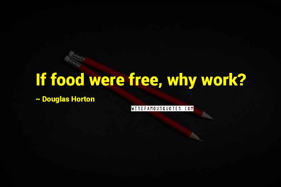 Douglas Horton Quotes: If food were free, why work?