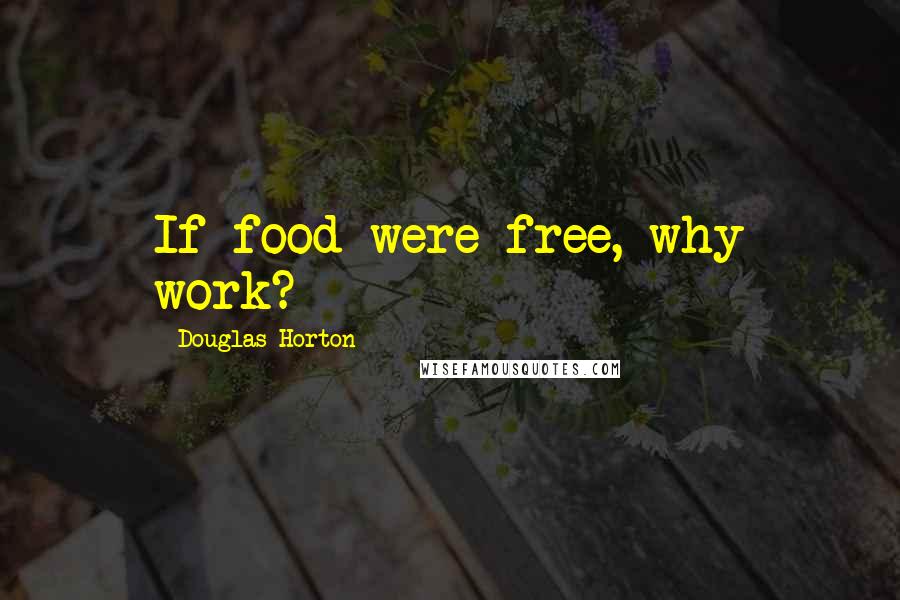 Douglas Horton Quotes: If food were free, why work?