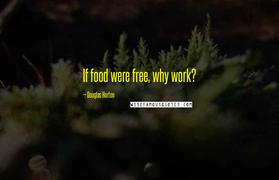 Douglas Horton Quotes: If food were free, why work?