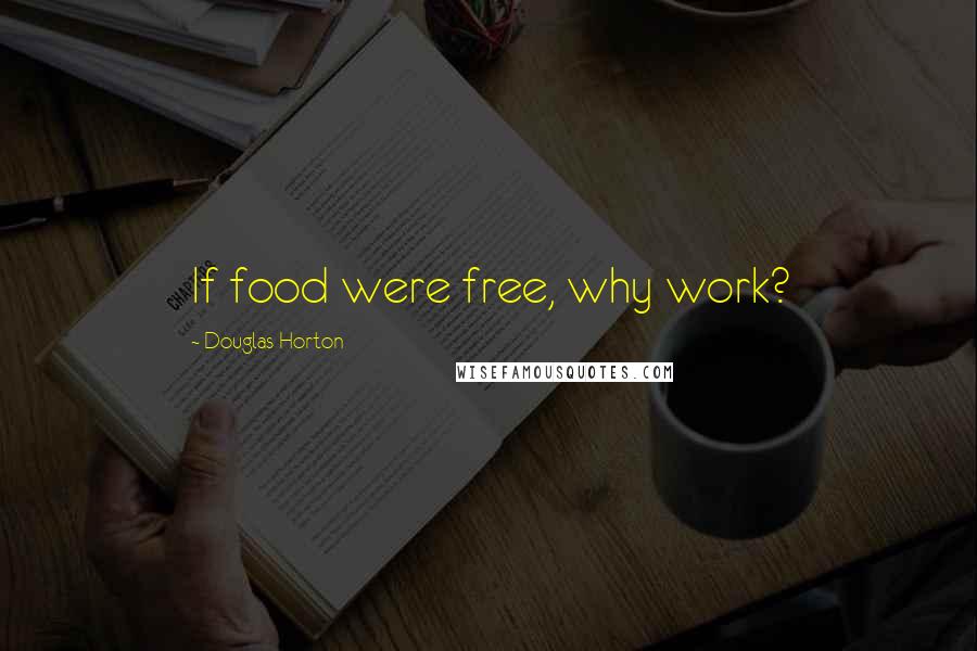 Douglas Horton Quotes: If food were free, why work?