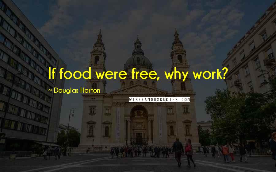 Douglas Horton Quotes: If food were free, why work?