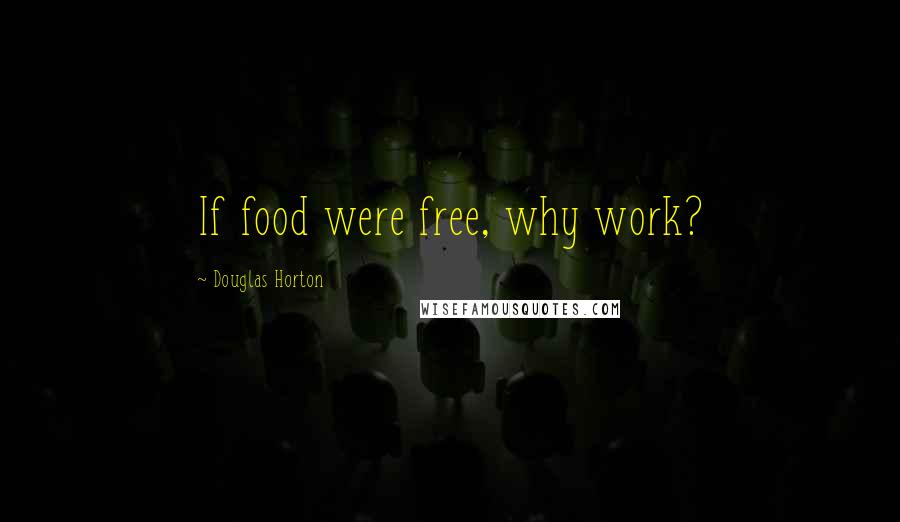 Douglas Horton Quotes: If food were free, why work?