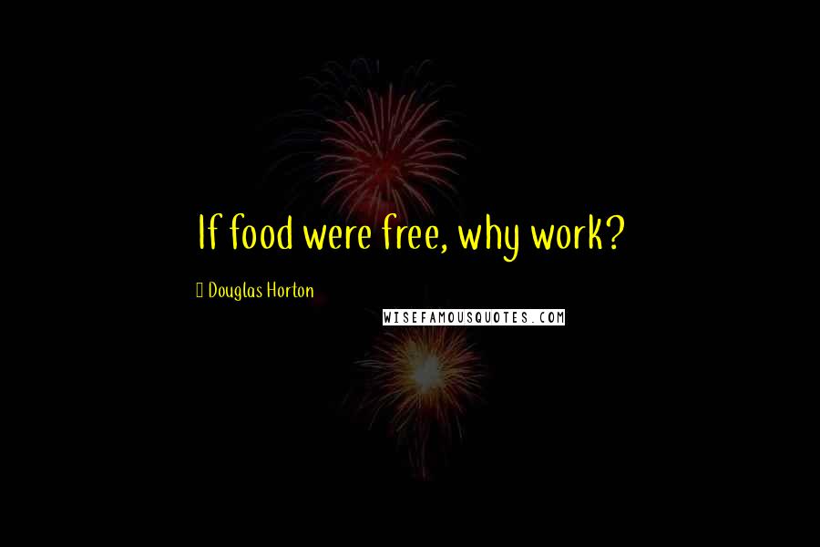 Douglas Horton Quotes: If food were free, why work?