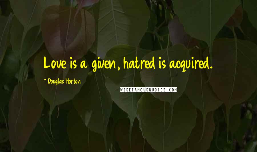 Douglas Horton Quotes: Love is a given, hatred is acquired.