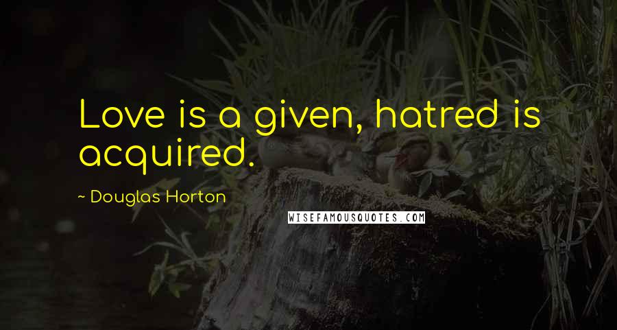 Douglas Horton Quotes: Love is a given, hatred is acquired.