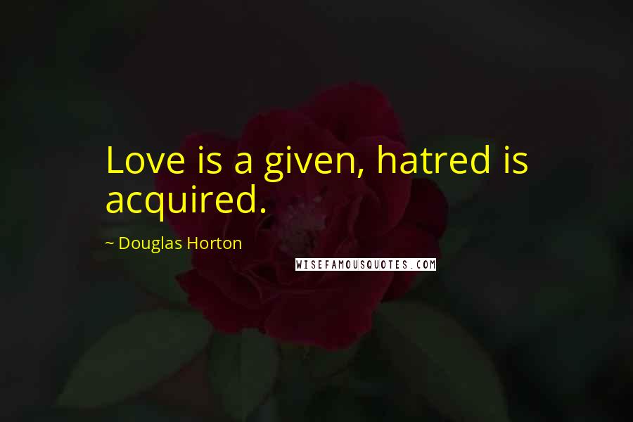 Douglas Horton Quotes: Love is a given, hatred is acquired.