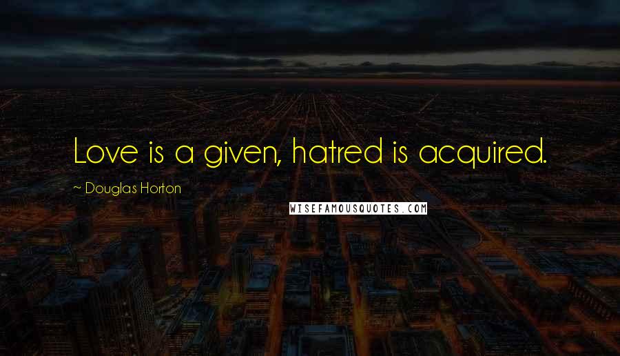 Douglas Horton Quotes: Love is a given, hatred is acquired.