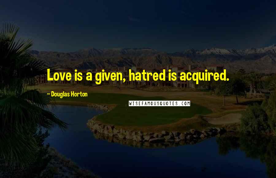 Douglas Horton Quotes: Love is a given, hatred is acquired.