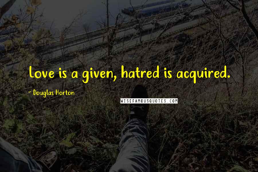 Douglas Horton Quotes: Love is a given, hatred is acquired.