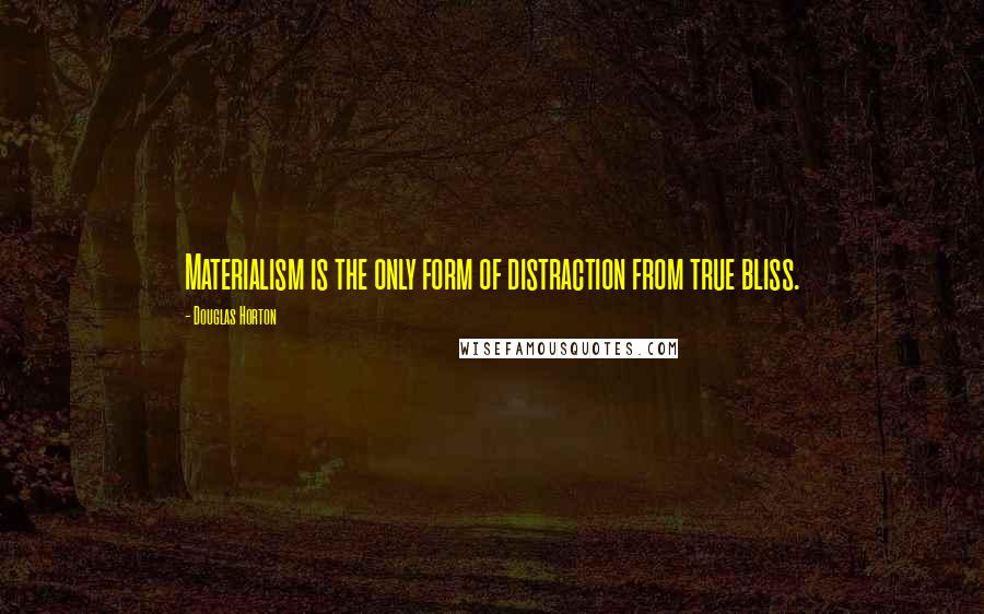 Douglas Horton Quotes: Materialism is the only form of distraction from true bliss.