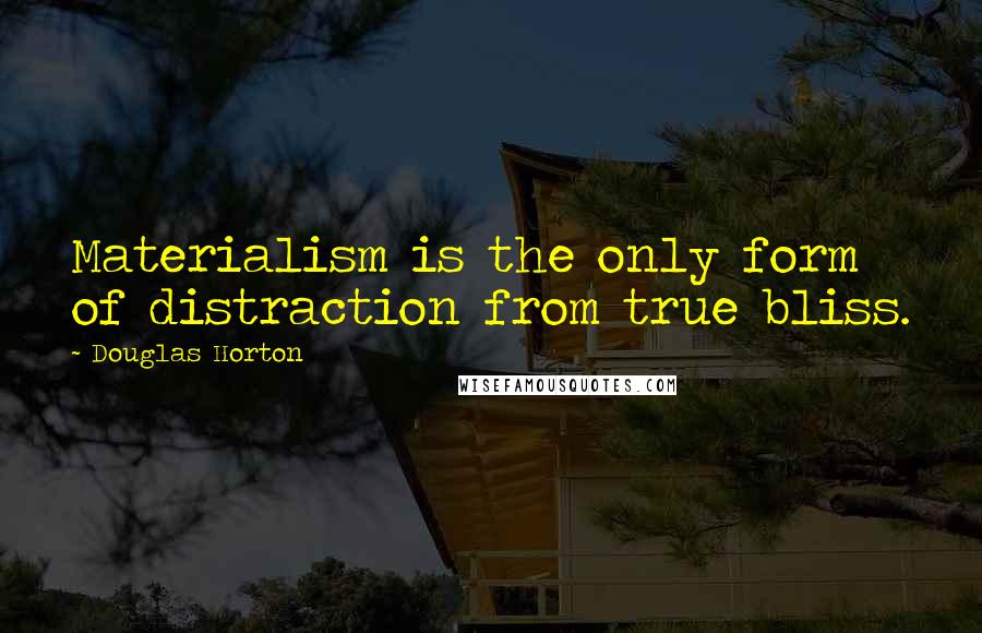 Douglas Horton Quotes: Materialism is the only form of distraction from true bliss.