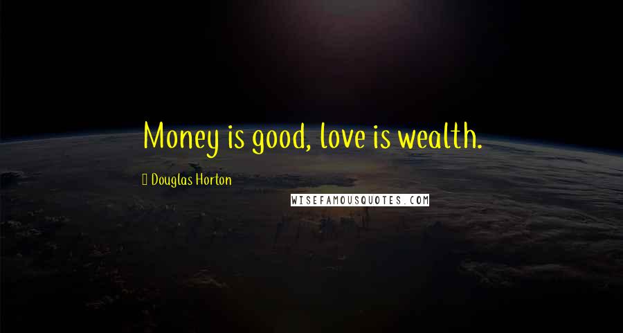 Douglas Horton Quotes: Money is good, love is wealth.