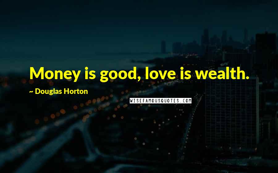 Douglas Horton Quotes: Money is good, love is wealth.