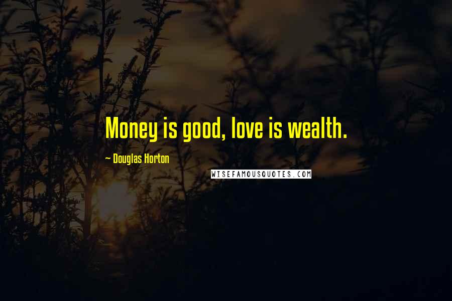 Douglas Horton Quotes: Money is good, love is wealth.