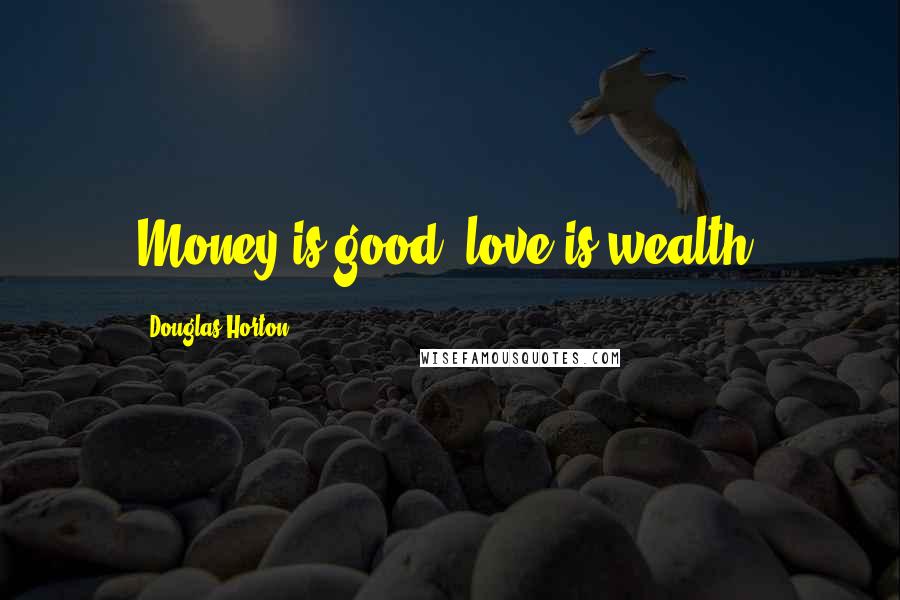 Douglas Horton Quotes: Money is good, love is wealth.