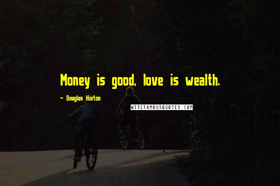 Douglas Horton Quotes: Money is good, love is wealth.