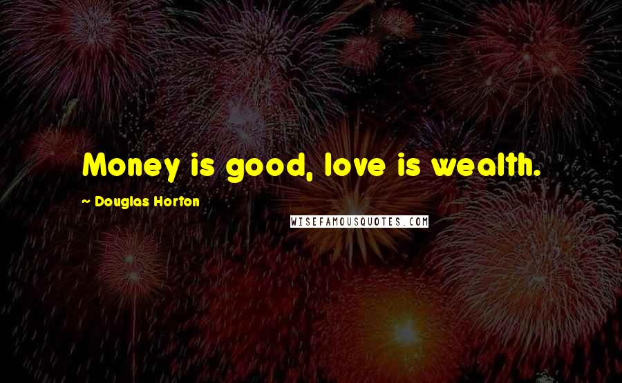 Douglas Horton Quotes: Money is good, love is wealth.